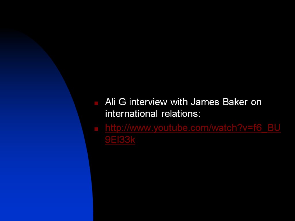 Ali G interview with James Baker on international relations: http://www.youtube.com/watch?v=f6_BU9El33k